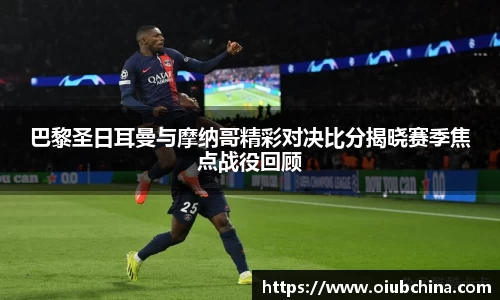 悟空体育巴黎圣日耳曼与摩纳哥精彩对决比分揭晓赛季焦点战役回顾