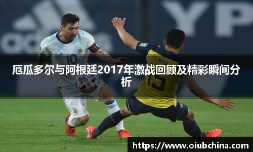 厄瓜多尔与阿根廷2017年激战回顾及精彩瞬间分析