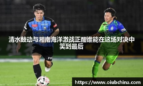 清水鼓动与湘南海洋激战正酣谁能在这场对决中笑到最后
