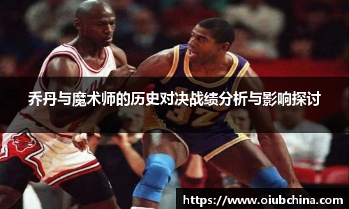 乔丹与魔术师的历史对决战绩分析与影响探讨