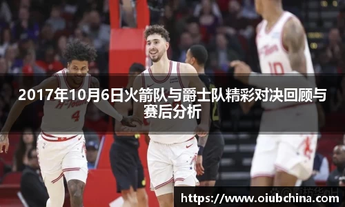 悟空体育2017年10月6日火箭队与爵士队精彩对决回顾与赛后分析