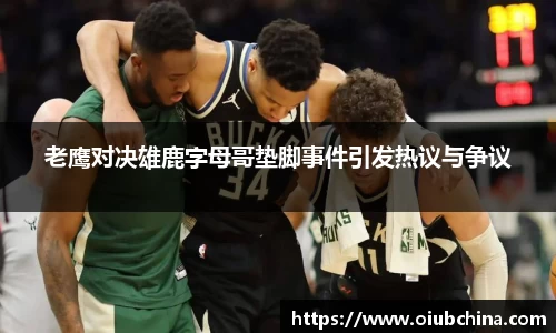 悟空体育老鹰对决雄鹿字母哥垫脚事件引发热议与争议