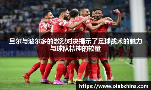 悟空体育旦尔与波尔多的激烈对决揭示了足球战术的魅力与球队精神的较量